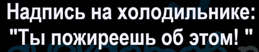 Надпись на холодильнике Ты пожиреешь об этом
