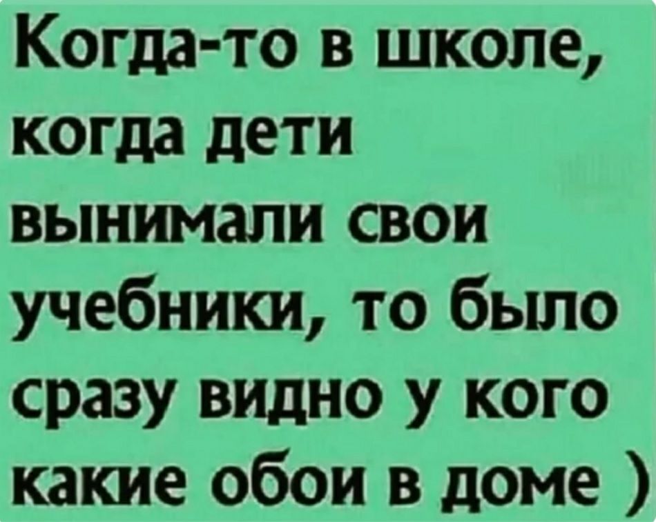 Когда то в школе когда дети вынимали свои учебники то было сразу видно у кого какие обои в доме