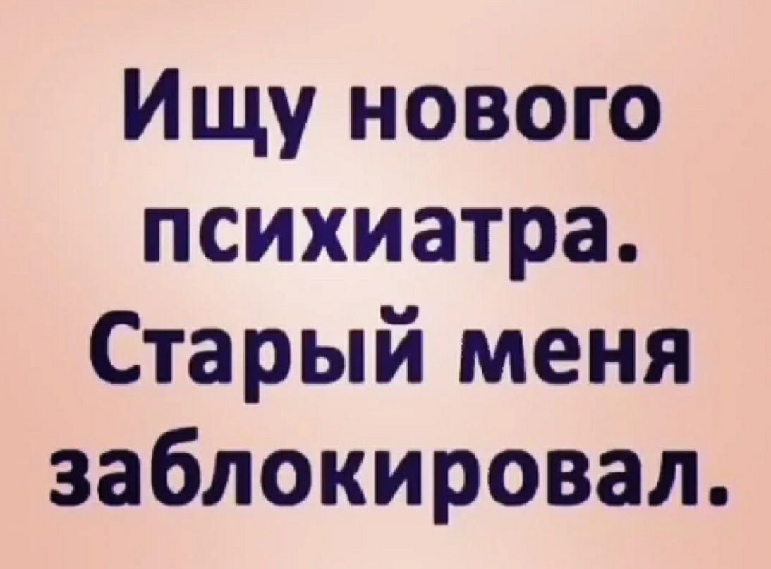 Ищу нового психиатра Старый меня заблокировал