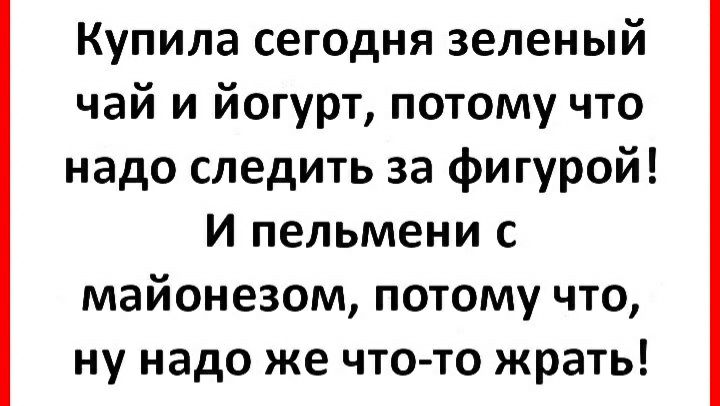 Купила сегодня зеленый чай и йогурт потому что надо следить за фигурой И пельмени с майонезом потому что ну надо же чтото жрать