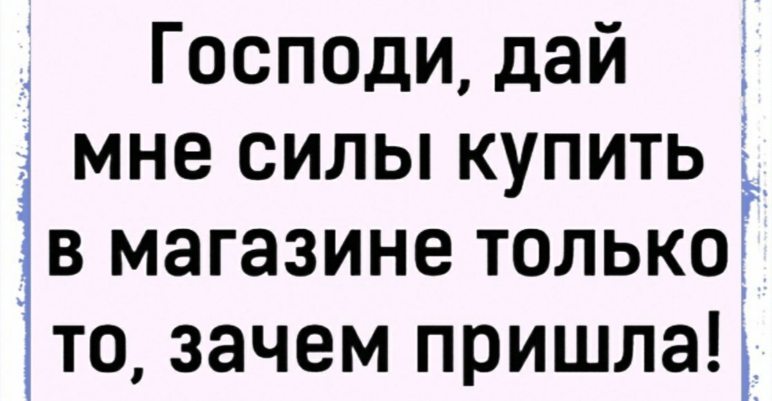 Госполи дай _ мне силы купить в магазине только то зачем пришла і
