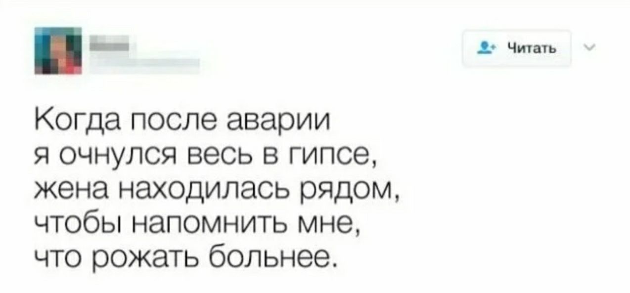 _ Читать Когда после аварии я очнулся весь в гипсе жена находилась рядом чтобы напомнить мне что рожать больнее