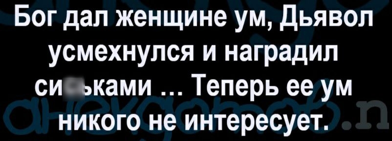 Бог дал женщине ум Дьявол усмехнулся и наградил сиьками Теперь ее ум никого не интересует