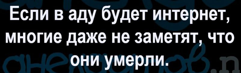 Если в аду будет интернет многие даже не заметят что они умерли