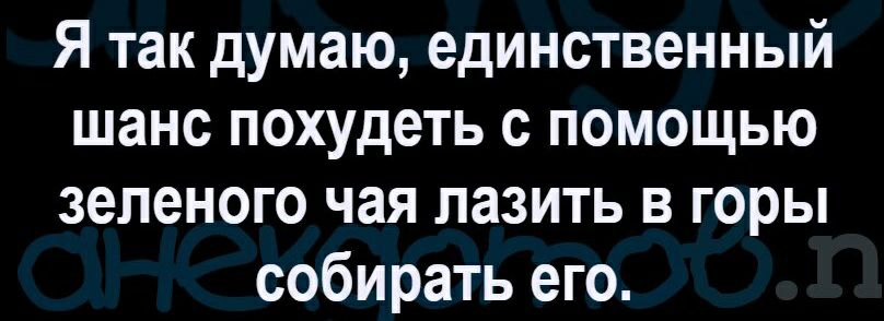 Я так думаю единственный шанс похудеть с помощью зеленого чая лазить в горы собирать его