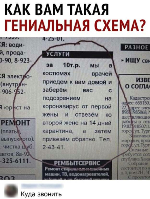 КАК ВАМ ТАКАЯ ГЕНИАЛЬНАЯ СХЕМА Аньш Я воли ПРОМ 0 90 8 923 УСЛУГИ за 10тр мы в костюмах врачей Я зпект о заберем вас с подозрением на коронавирус от первой жены и отвезем ко второй жене на 14 дней карантина затем привезем обратно Тел 243 41 м шин Куда звонить