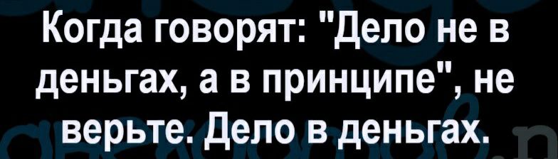 Когда говорят дело не в деньгах а в принципе не верьте Дело в деньгах