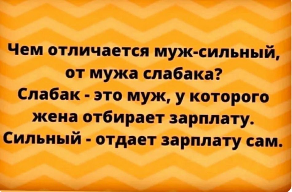 Чем отличается муж сильный от мужа слабака Слабак это муж у которого жена отбирает зарплату 1 Сильный отдает зарплату сам __ _ __ ___А