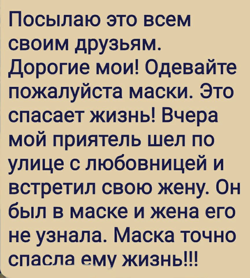 Посылаю это всем своим друзьям Дорогие мои Одевайте пожалуйста маски Это спасает жизнь Вчера мой приятель шел по улице с любовницей и встретил свою жену Он был в маске и жена его не узнала Маска точно спасла ему жизнь