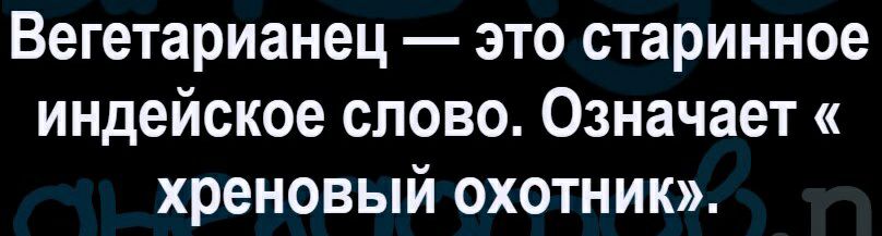 Вегетарианец это старинное индейское слово Означает хреновый охотник