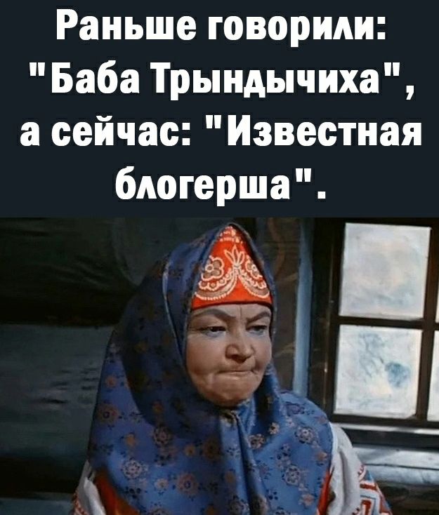 Раньше говорили Баба Трындычиха а сейчас Известная блогерша