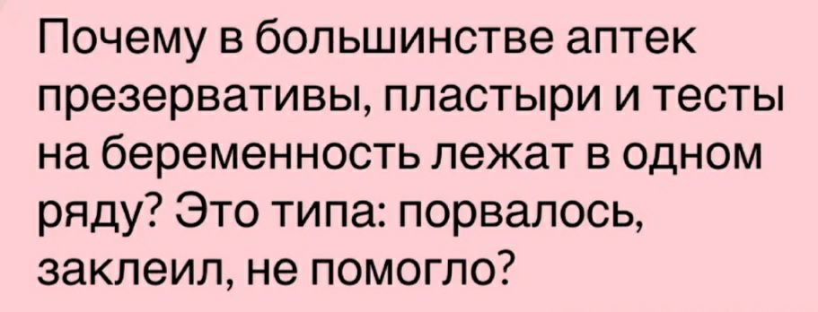 Почему в большинстве аптек презервативы пластыри и тесты на беременность лежат в одном ряду Это типа порвалось заклеил не помогло