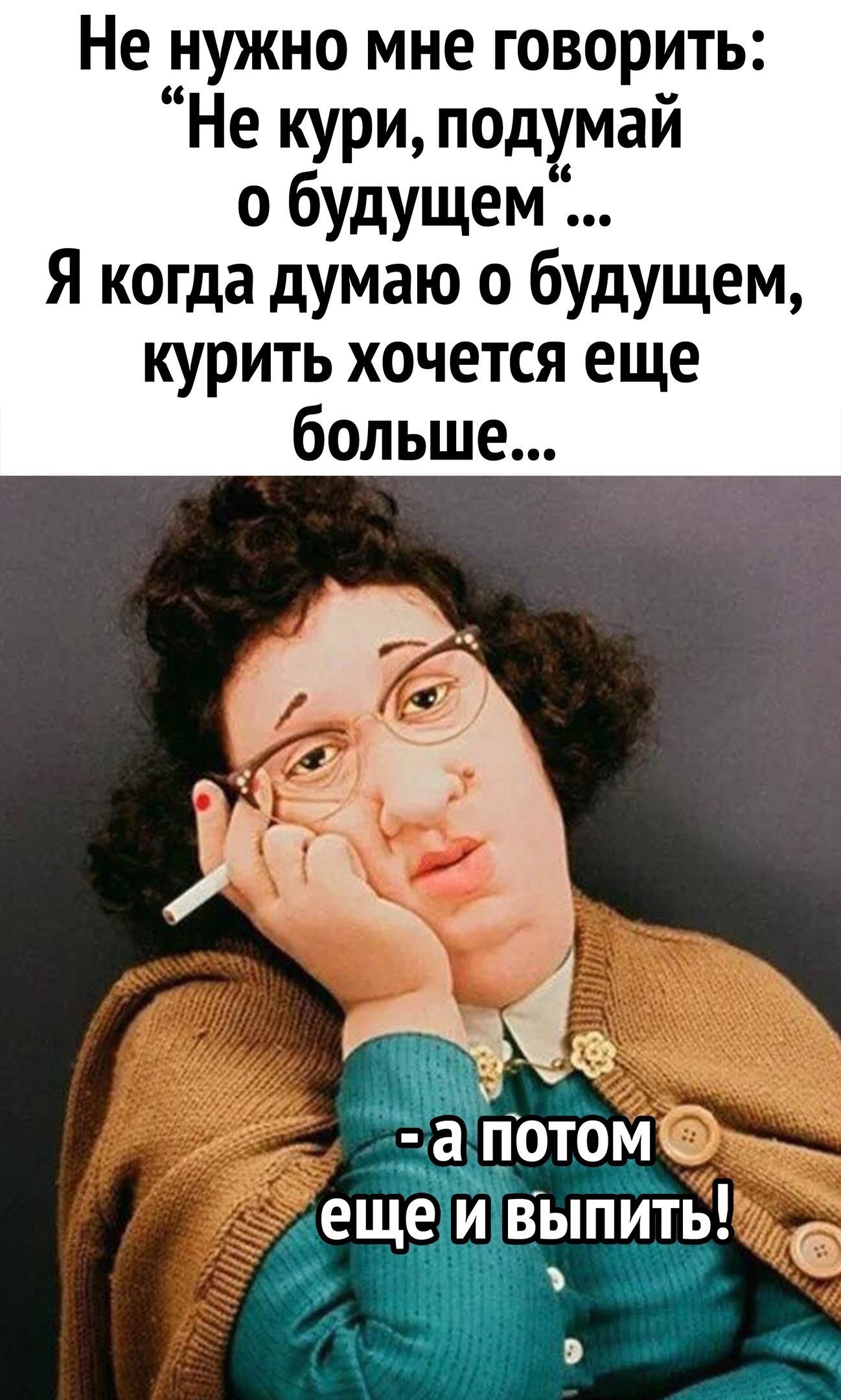 Не нужно мне говорить Не кури подумай о будущем Я когда думаю о будущем курить хочется еще