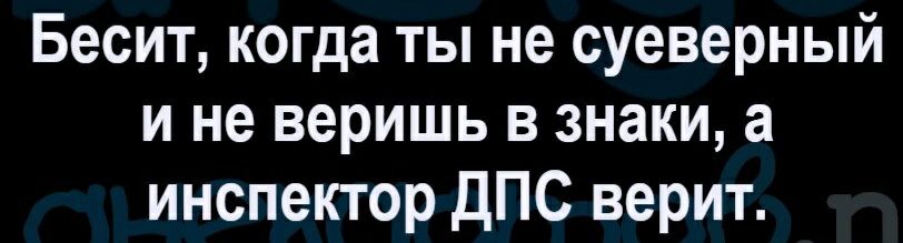 Бесит когда ты не суеверный и не веришь в знаки а инспектор дПС верит