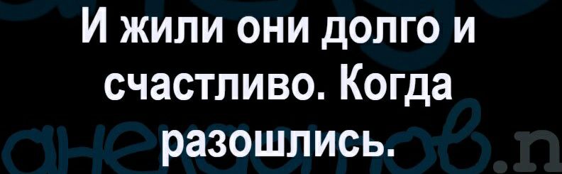 И жили они долго и счастливо Когда разошлись