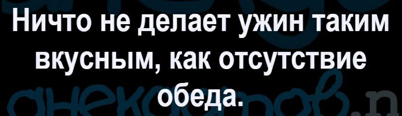 Ничто не делает ужин таким вкусным как отсутствие обеда