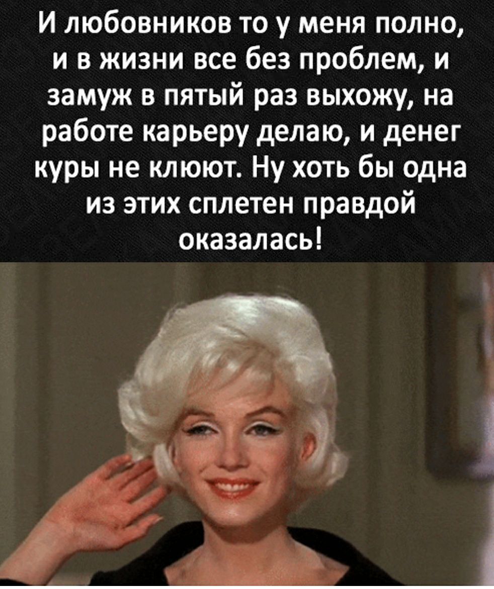 И любовников то у меня полно и в жизни все без проблем и замуж в пятый раз выхожу на работе карьеру делаю и денег куры не клюют Ну хоть бы одна из этих сплетен правдой оказалась