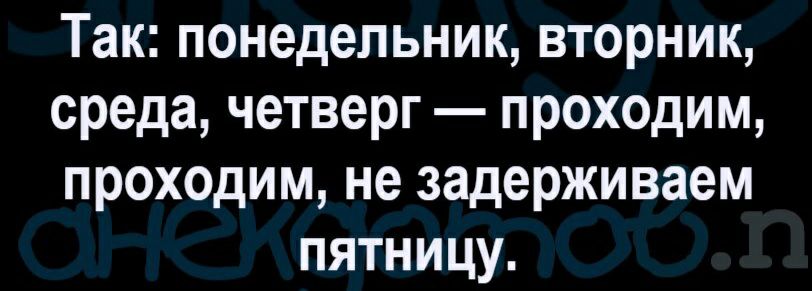 Так понедельник вторник среда четверг проходим проходим не задерживаем пятницу