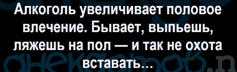 Алкоголь увеличивает половое влечение Бывает выпьешь ляжешь на пол и так не охота вставать