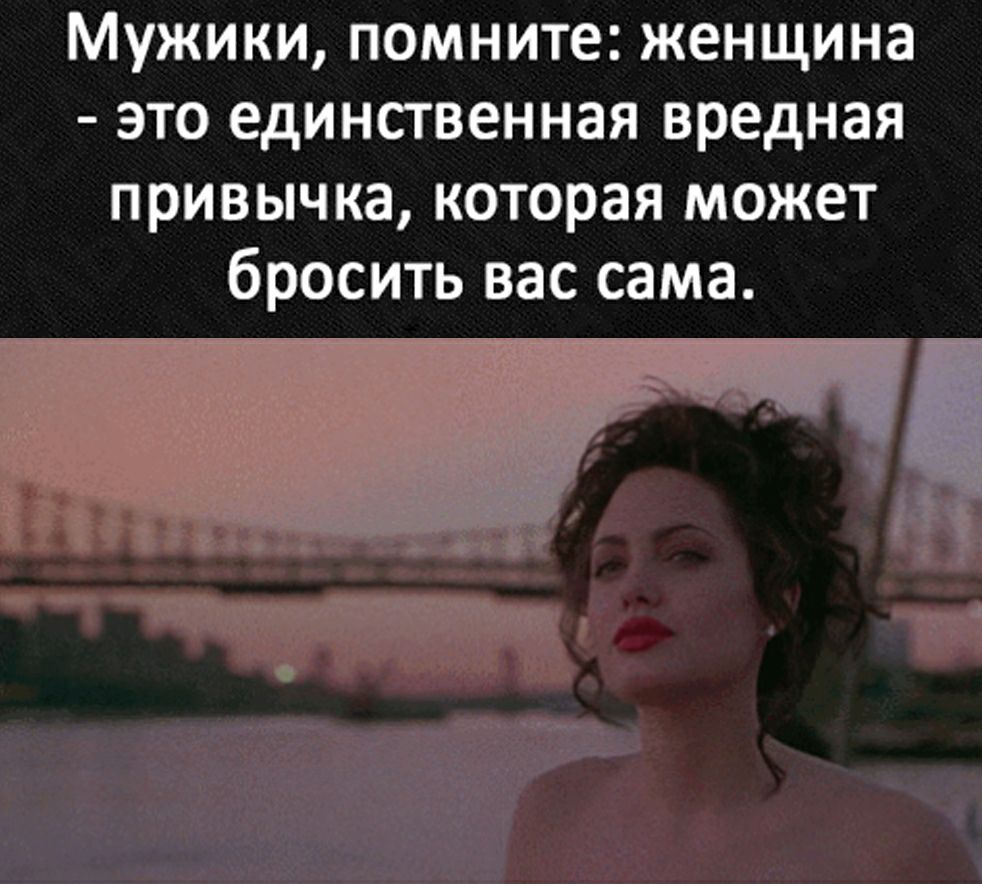 Мужики помните женщина это единственная вредная привычка которая может бросить вас сама
