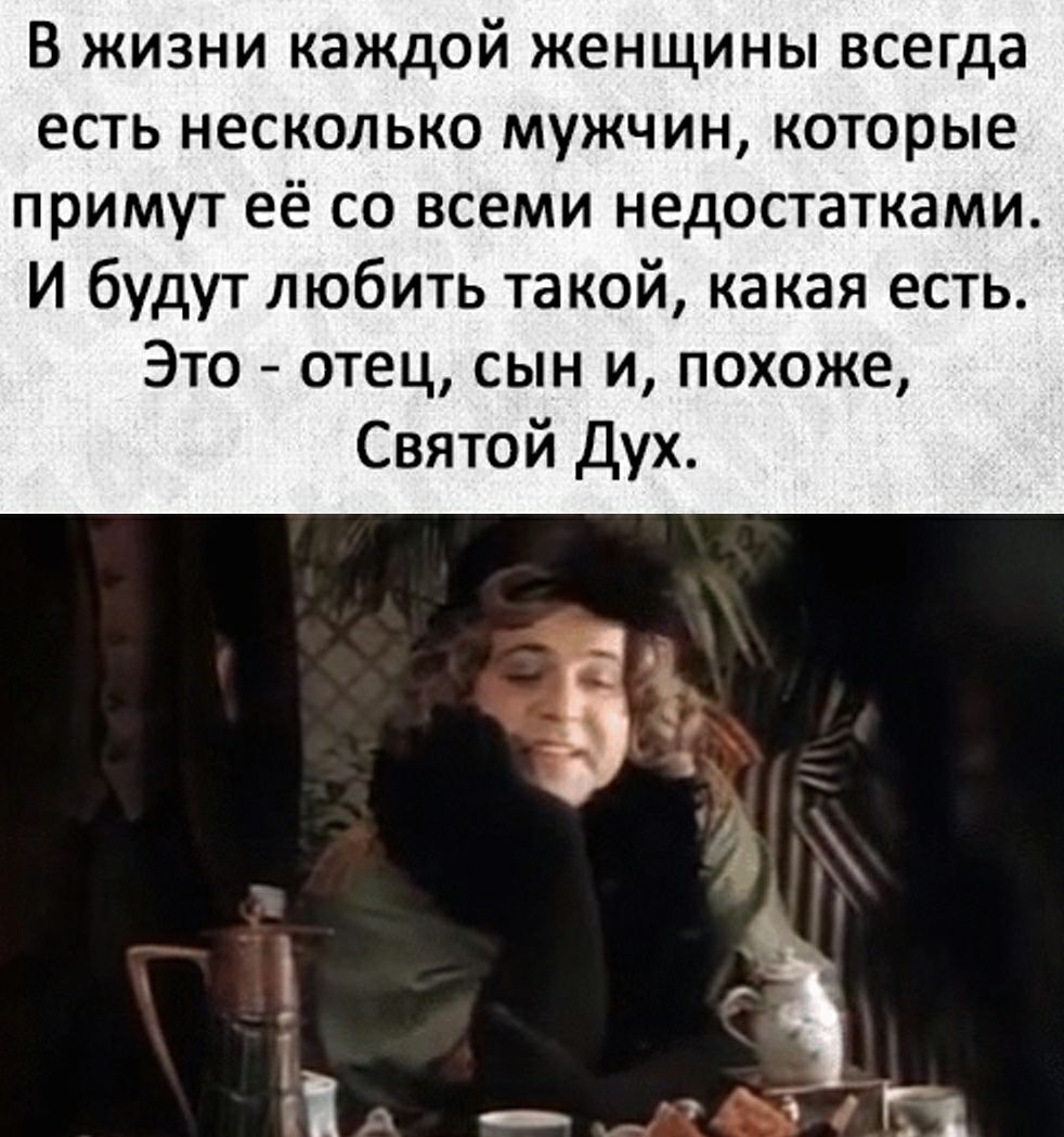 В жизни каждой женщины всегда есть несколько мужчин которые примут её со всеми недостатками И будут любить такой какая есть Это отец сын и похоже Святой Дух