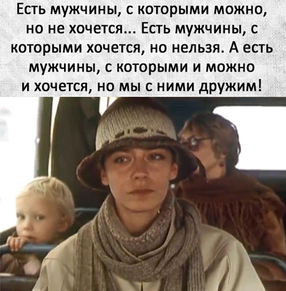 ЕСТЬ МУЖЧИНЫ С КОТОРЫМИ МОЖНО НО НЕ ХОЧЕТСЯ ЕСТЬ МУЖЧИНЫ С КОТОРЫМИ ХОЧЕТСЯ НО НЕЛЬЗЯ А ЕСТЬ МУЖЧИНЫ С которыми И МОЖНО И ХОЧЕТСЯ НО МЫ С НИМИ дружим