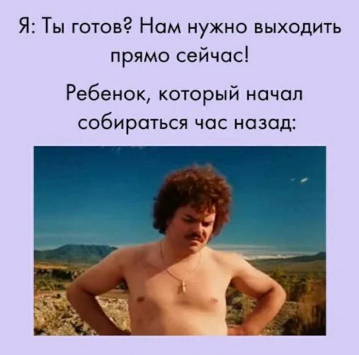 Я Ты готов Нам нужно выходить прямо сейчас Ребенок который начал собираться час назад