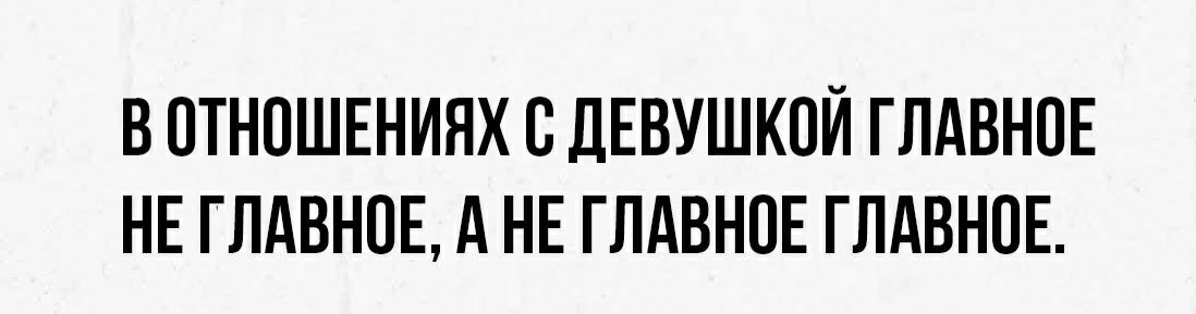 В ОТНОШЕНИЯХ О ДЕВУШКОЙ ГЛАВНОЕ НЕ ГЛАВНОЕ А НЕ ГЛАВНОЕ ГЛАВНОЕ