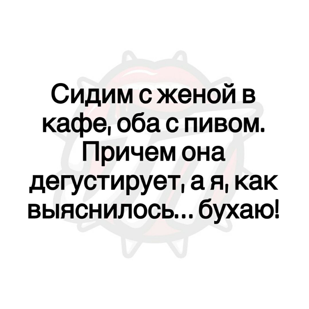 Сидим сженой в кафе оба с пивом Причем она дегустирует а я как выяснилось бухаю