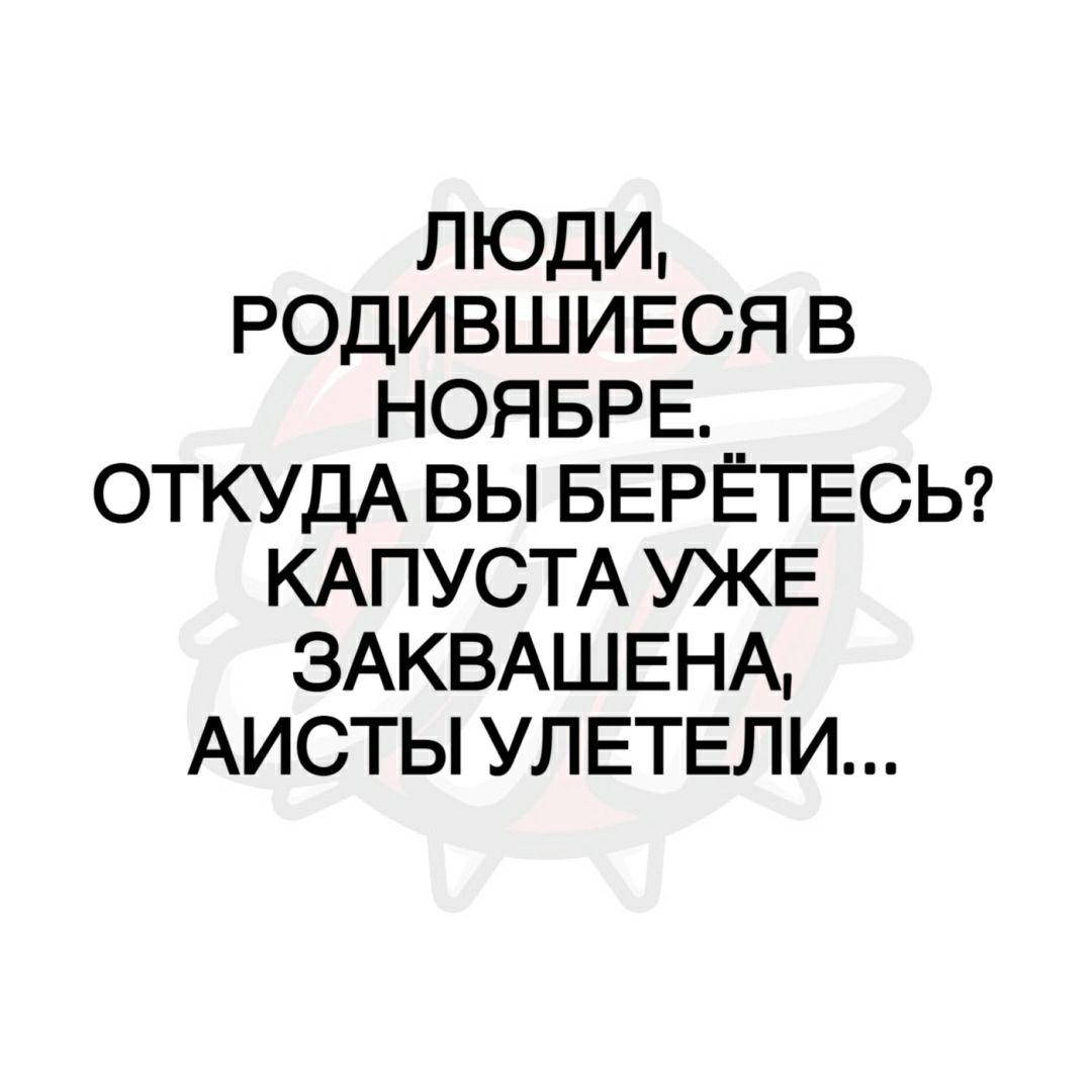 люди РОДИВШИЕСЯ в НОЯБРЕ__ ОТКУДА вы БЕРЕТЕСЬ КАПУСТА УЖЕ ЗАКВАШЕНА АИСТЫ УЛЕТЕЛИ