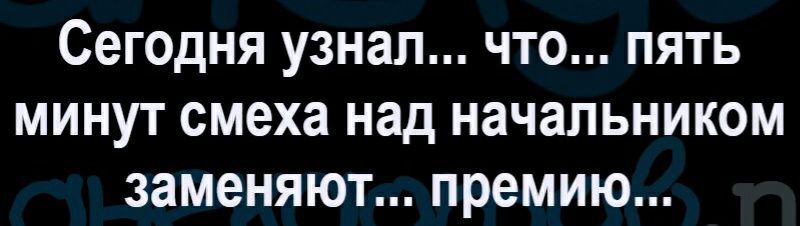 Сегодня узнал что пять минут смеха над начальником заменяют премию