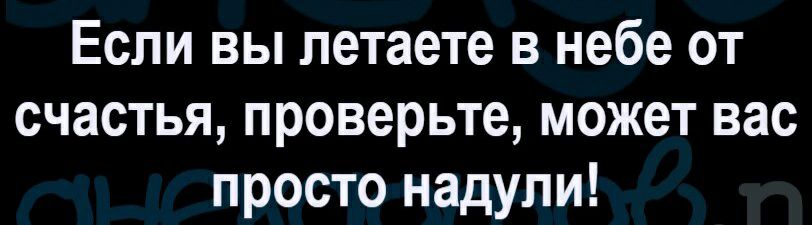 Если вы петаете в небе от счастья проверьте может вас просто надули