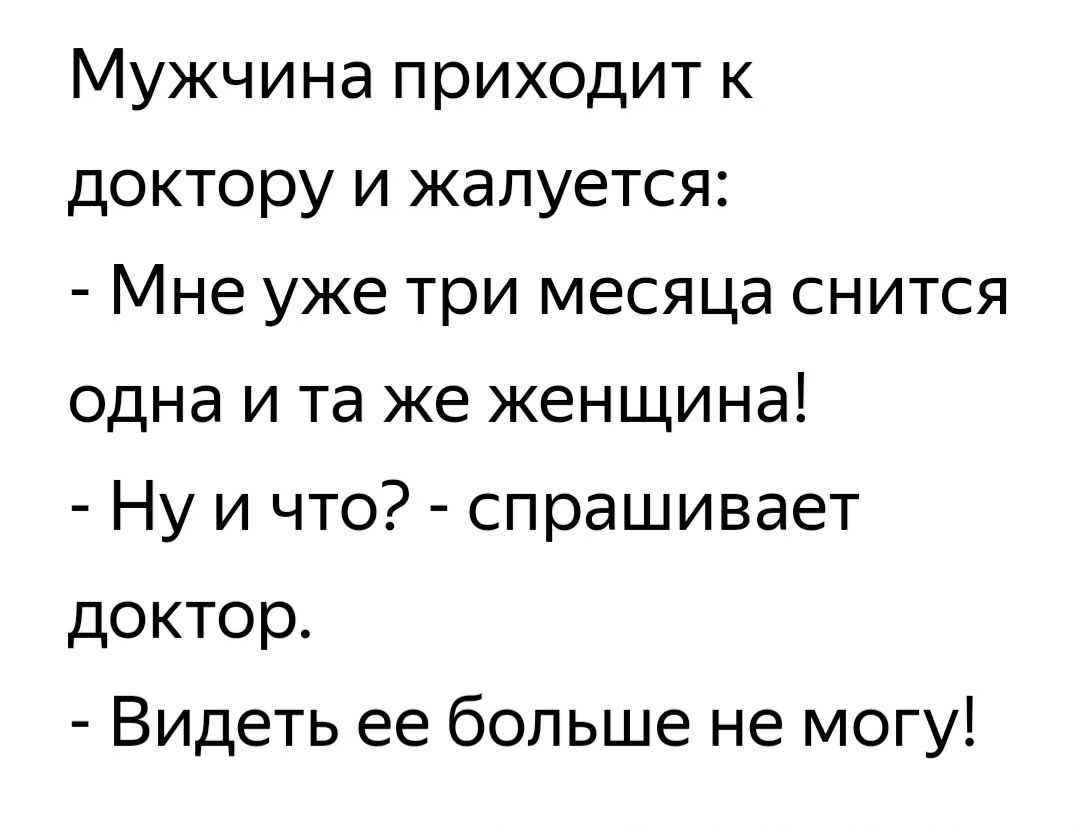 Мужчина приходит к доктору и жалуется Мне уже три месяца снится одна и та же женщина Ну и что спрашивает доктор Видеть ее больше не могу