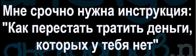 Мне срочно нужна инструкция Как перестать тратить деньги которых у тебя нет