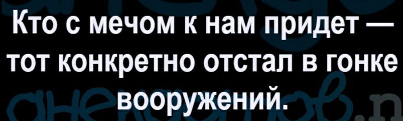 Кто с мечом к нам придет тот конкретно отстал в гонке вооружений