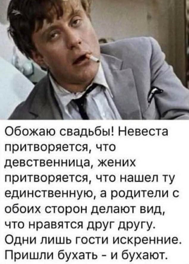 Обожаю свадьбы Невеста притворяется что девственница жених притворяется что нашел ту единственную а родители с обоих сторон делают вид что нравятся друг другу Одни лишь гости искренние Пришли бухать и бухают