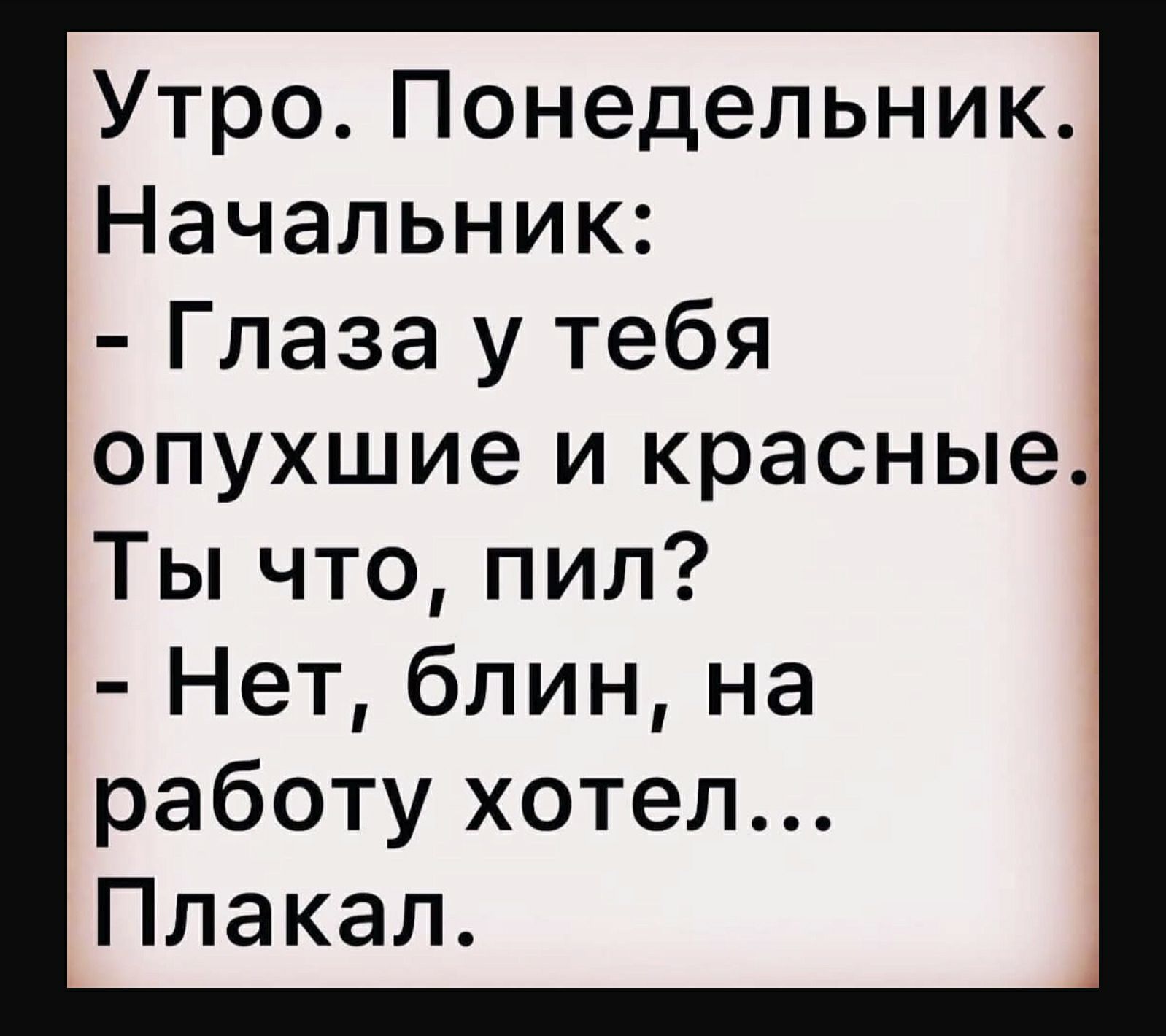 УтроПонедельник Начальник Глаза у тебя опухшие и красные Ты что пил Нет блин на работу хотел Плакал
