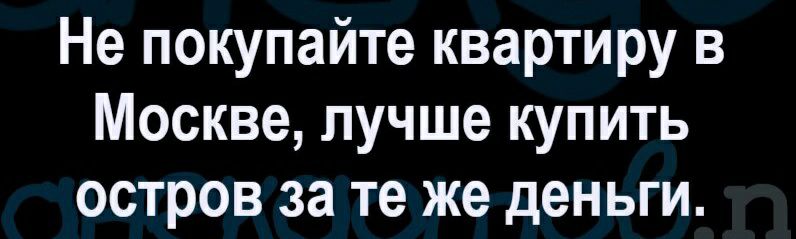 Не покупайте квартиру в Москве лучше купить остров за те же деньги