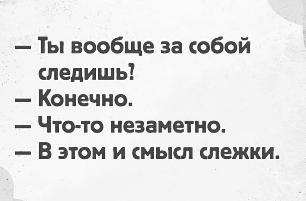 Ты вообще за собой следишь Конечно Что то незаметно В этом и смысл слежки