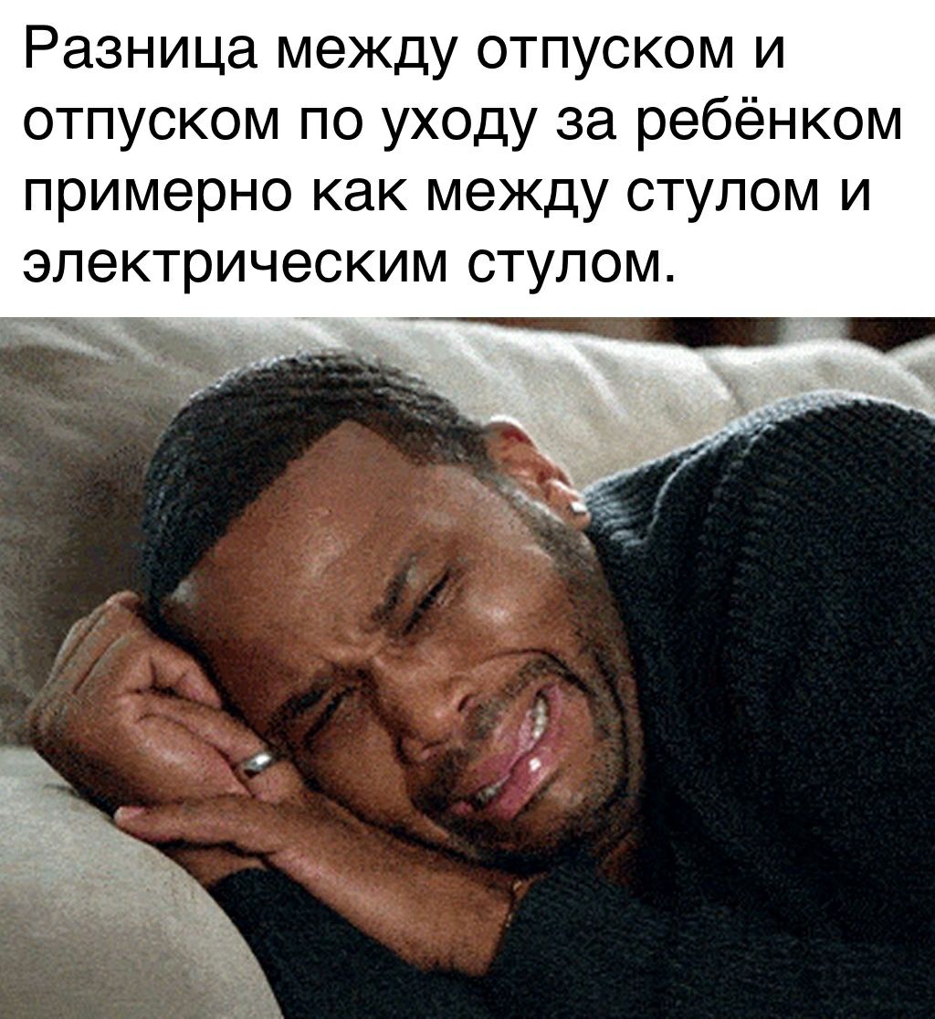 Разница между отпуском и отпуском по уходу за ребёнком примерно как между СТУЛОМ И электрическим СТУЛОМ