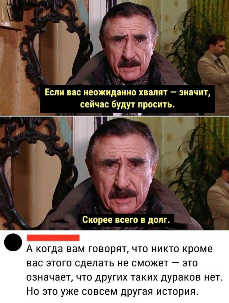 н ы Эх і ъ Если вас неожиданно хвалят значит сейчас будут просить Скорее всего в долг _ А когда вам ГОВОРЯТ ЧТО НИКТО кроме ВЭС ЭТОГО СДЕЛЭТЬ не СМОЖБТ _ ЭТО означает что других таких дураков нет Но это уже совсем другая история
