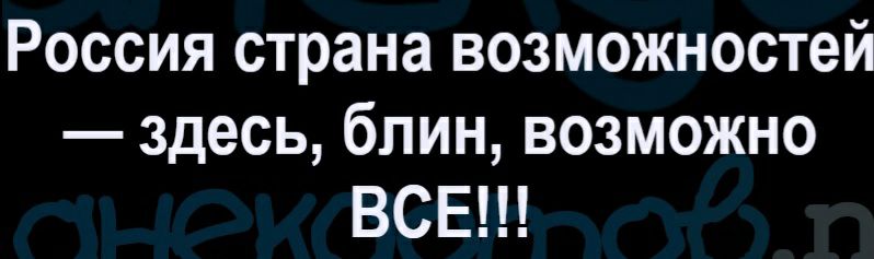 Россия страна возможностей здесь блин возможно ВСЕ