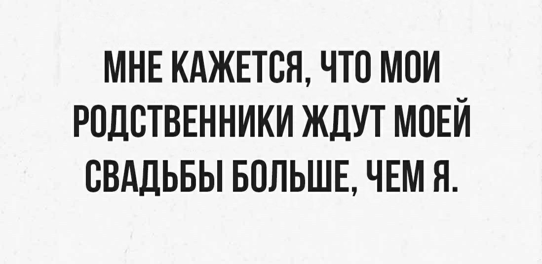 МНЕ КАЖЕТСЯ ЧТО МОИ РПДСТВЕННИКИ ЖДУТ МОЕЙ СВАДЬБЫ БОЛЬШЕ ЧЕМ Я
