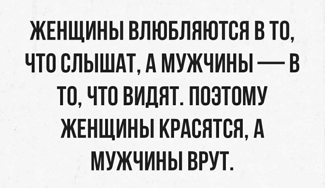 ЖЕНЩИНЫ ВЛЮБЛЯЮТОЯ В ТО ЧТО ОЛЫШАТ А МУЖЧИНЫ В ТО ЧТО ВИДЯТ ПОЭТОМУ ЖЕНЩИНЫ КРАВЯТОЯ А МУЖЧИНЫ ВРУТ