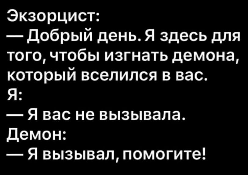 Экзорцист добрый день Я здесь для того чтобы изгнать демона который вселился в вас Я Я вас не вызывала демон Я вызывал помогите
