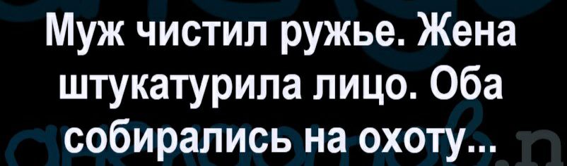 Муж чистил ружье Жена штукатурила лицо Оба собирались на охоту