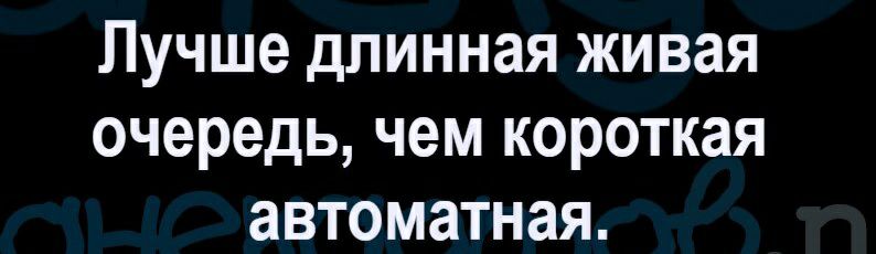 Лучше длинная живая очередь чем короткая автоматная