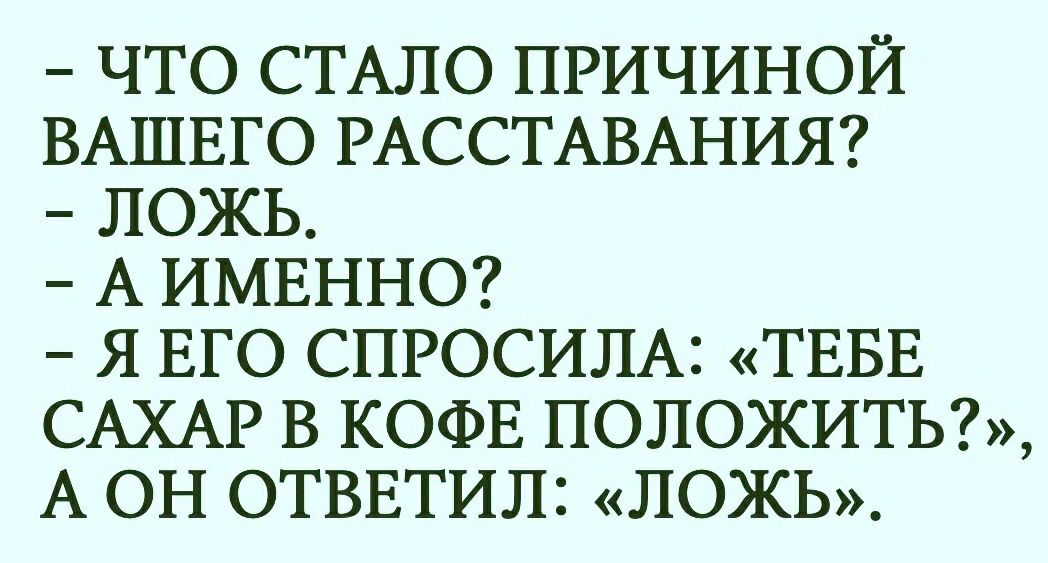 ЧТО СТАЛО ПРИЧИНОЙ ВАШЕГО РАССТАВАНИЯ ЛОЖЬ А ИМЕННО Я ЕГО СПРОСИЛА ТЕБЕ САХАР В КОФЕ ПОЛОЖИТЬ А ОН ОТВЕТИЛ ЛОЖЬ