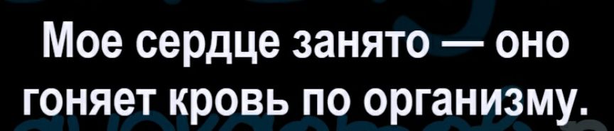 Мое сердце занято оно гоняет кровь по организму