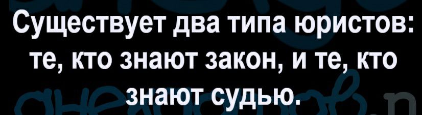 Существует два типа юристов те кто знают закон и те кто знают судью
